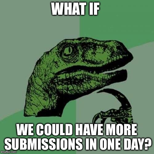 Philosoraptor Meme | WHAT IF WE COULD HAVE MORE SUBMISSIONS IN ONE DAY? | image tagged in memes,philosoraptor | made w/ Imgflip meme maker