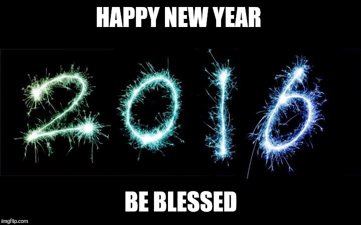 new year 2016 | HAPPY NEW YEAR BE BLESSED | image tagged in new year 2016 | made w/ Imgflip meme maker