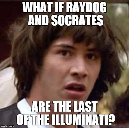 Conspiracy Keanu | WHAT IF RAYDOG AND SOCRATES ARE THE LAST OF THE ILLUMINATI? | image tagged in memes,conspiracy keanu | made w/ Imgflip meme maker