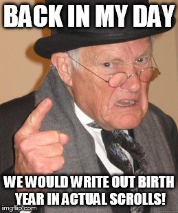 Back In My Day Meme | BACK IN MY DAY WE WOULD WRITE OUT BIRTH YEAR IN ACTUAL SCROLLS! | image tagged in memes,back in my day | made w/ Imgflip meme maker