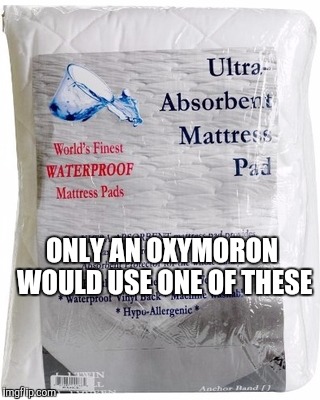 You put this on your extra firm super soft mattress, don't you? | ONLY AN OXYMORON WOULD USE ONE OF THESE | image tagged in memes,funny,oxymoron | made w/ Imgflip meme maker