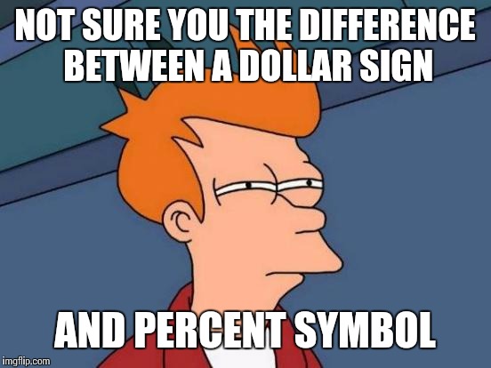 Futurama Fry Meme | NOT SURE YOU THE DIFFERENCE BETWEEN A DOLLAR SIGN AND PERCENT SYMBOL | image tagged in memes,futurama fry | made w/ Imgflip meme maker