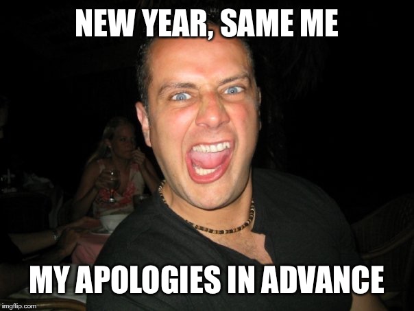 NEW YEAR, SAME ME MY APOLOGIES IN ADVANCE | image tagged in new years | made w/ Imgflip meme maker