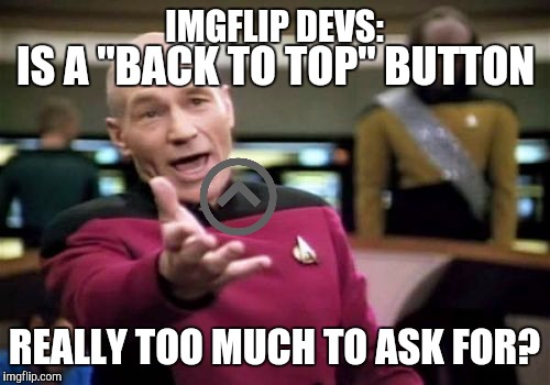 Seriously, I waste so much time scrolling back UP all the time | IMGFLIP DEVS: REALLY TOO MUCH TO ASK FOR? IS A "BACK TO TOP" BUTTON | image tagged in memes,picard wtf,imgflip,button,funny,suggestion | made w/ Imgflip meme maker