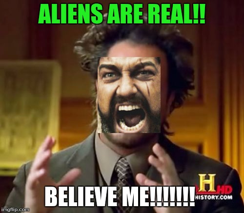 Ancient Aliens | ALIENS ARE REAL!! BELIEVE ME!!!!!!! | image tagged in memes,ancient aliens | made w/ Imgflip meme maker