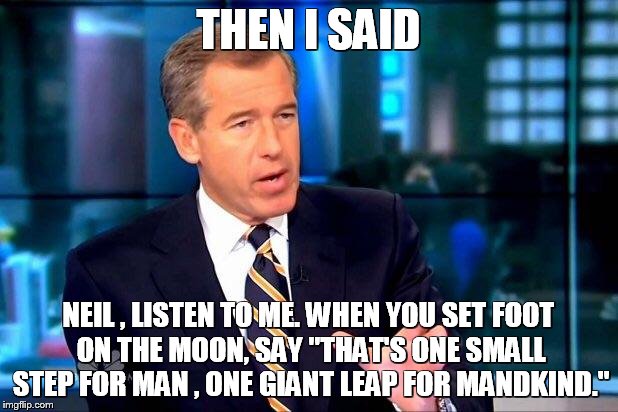 Brian Williams Was There 2 | THEN I SAID NEIL , LISTEN TO ME. WHEN YOU SET FOOT ON THE MOON, SAY "THAT'S ONE SMALL STEP FOR MAN , ONE GIANT LEAP FOR MANDKIND." | image tagged in memes,brian williams was there 2 | made w/ Imgflip meme maker