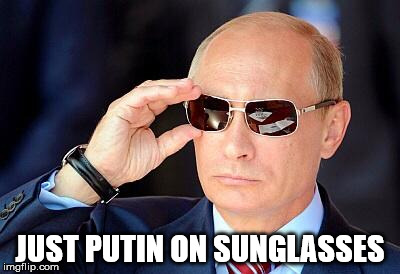 Putin on sunglasses  | JUST PUTIN ON SUNGLASSES | image tagged in putin on sunglasses | made w/ Imgflip meme maker