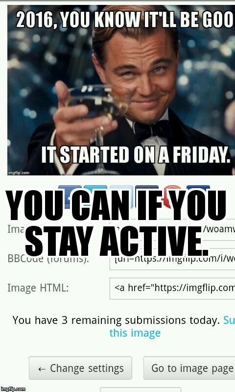 YOU CAN IF YOU STAY ACTIVE. | image tagged in 3 submits again | made w/ Imgflip meme maker