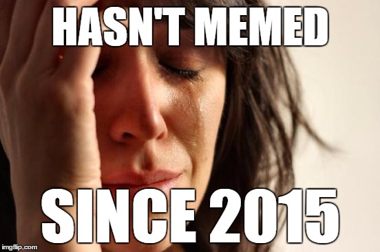 First World Problems | HASN'T MEMED SINCE 2015 | image tagged in memes,first world problems | made w/ Imgflip meme maker