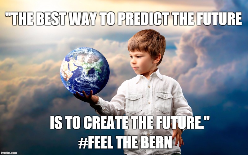 Peter Drucker | "THE BEST WAY TO PREDICT THE FUTURE IS TO CREATE THE FUTURE." #FEEL THE BERN | image tagged in future,change | made w/ Imgflip meme maker