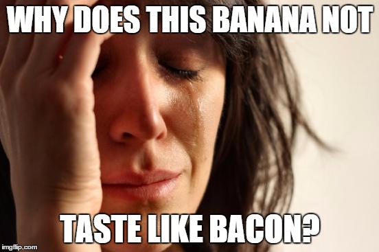 First World Problems Meme | WHY DOES THIS BANANA NOT TASTE LIKE BACON? | image tagged in memes,first world problems | made w/ Imgflip meme maker