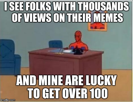 i wonder what's their secret? | I SEE FOLKS WITH THOUSANDS OF VIEWS ON THEIR MEMES AND MINE ARE LUCKY TO GET OVER 100 | image tagged in spiderman desk,memes,views | made w/ Imgflip meme maker