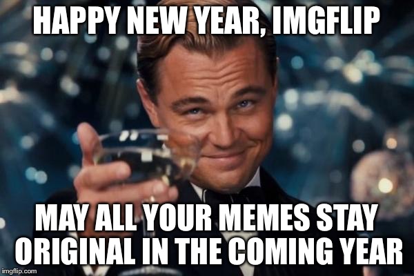 I think imgflip's New Years resolution should be to cut down on reposts. | HAPPY NEW YEAR, IMGFLIP MAY ALL YOUR MEMES STAY ORIGINAL IN THE COMING YEAR | image tagged in memes,leonardo dicaprio cheers,new years | made w/ Imgflip meme maker