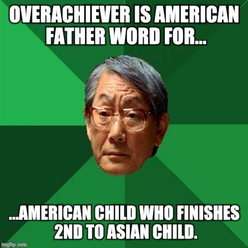High Expectations Asian Father | OVERACHIEVER IS AMERICAN FATHER WORD FOR... ...AMERICAN CHILD WHO FINISHES 2ND TO ASIAN CHILD. | image tagged in memes,high expectations asian father | made w/ Imgflip meme maker
