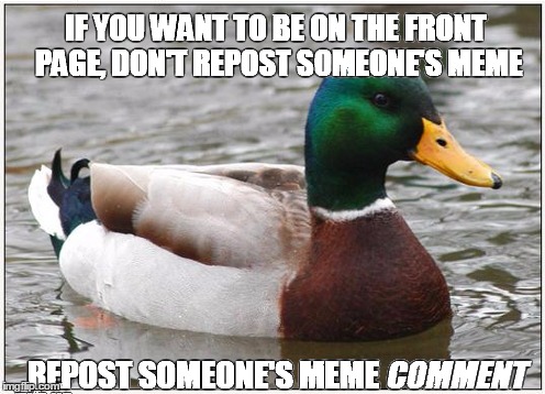 Actual Advice Mallard | IF YOU WANT TO BE ON THE FRONT PAGE, DON'T REPOST SOMEONE'S MEME REPOST SOMEONE'S MEME COMMENT | image tagged in actual advice mallard,memes | made w/ Imgflip meme maker