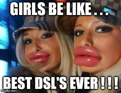 Duck Face Chicks | GIRLS BE LIKE . . . BEST DSL'S EVER ! ! ! | image tagged in memes,duck face chicks | made w/ Imgflip meme maker