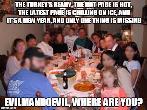 Send out the search party | THE TURKEY'S READY, THE HOT PAGE IS HOT, THE LATEST PAGE IS CHILLING ON ICE, AND IT'S A NEW YEAR, AND ONLY ONE THING IS MISSING EVILMANDOEVI | image tagged in memes,evilmandoevil,imgflip,imgflip unite,imgflip hack | made w/ Imgflip meme maker