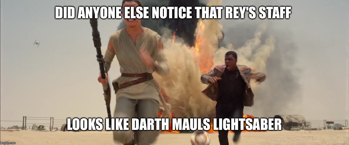 Did anyone else realize this? | DID ANYONE ELSE NOTICE THAT REY'S STAFF LOOKS LIKE DARTH MAULS LIGHTSABER | image tagged in star wars | made w/ Imgflip meme maker