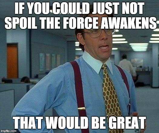 That Would Be Great | IF YOU COULD JUST NOT SPOIL THE FORCE AWAKENS THAT WOULD BE GREAT | image tagged in memes,that would be great | made w/ Imgflip meme maker
