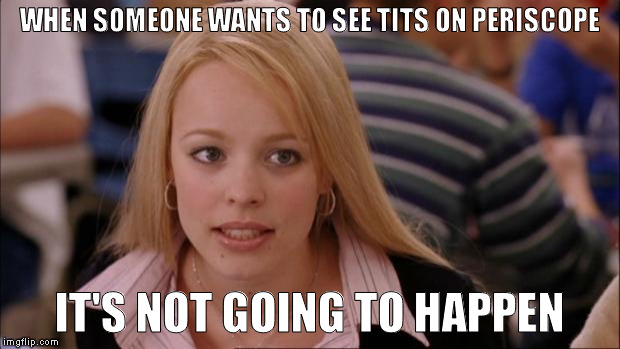 Its Not Going To Happen Meme | WHEN SOMEONE WANTS TO SEE TITS ON PERISCOPE IT'S NOT GOING TO HAPPEN | image tagged in memes,its not going to happen | made w/ Imgflip meme maker