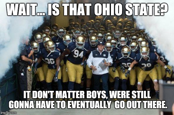 Notre Dame Entrance | WAIT... IS THAT OHIO STATE? IT DON'T MATTER BOYS, WERE STILL GONNA HAVE TO EVENTUALLY  GO OUT THERE. | image tagged in notre dame entrance | made w/ Imgflip meme maker