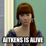 AITKENS IS ALIVE | made w/ Imgflip meme maker