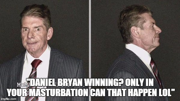 "DANIEL BRYAN WINNING? ONLY IN YOUR MASTURBATION CAN THAT HAPPEN LOL" | made w/ Imgflip meme maker
