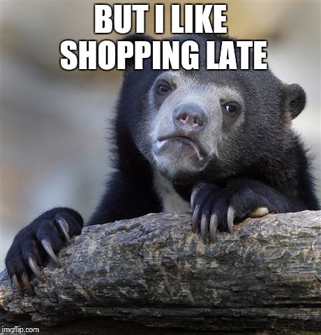 Confession Bear Meme | BUT I LIKE SHOPPING LATE | image tagged in memes,confession bear | made w/ Imgflip meme maker