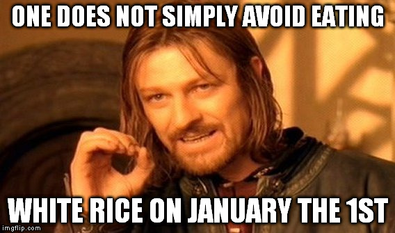 We need to start clearing our stomaches | ONE DOES NOT SIMPLY AVOID EATING WHITE RICE ON JANUARY THE 1ST | image tagged in memes,one does not simply | made w/ Imgflip meme maker