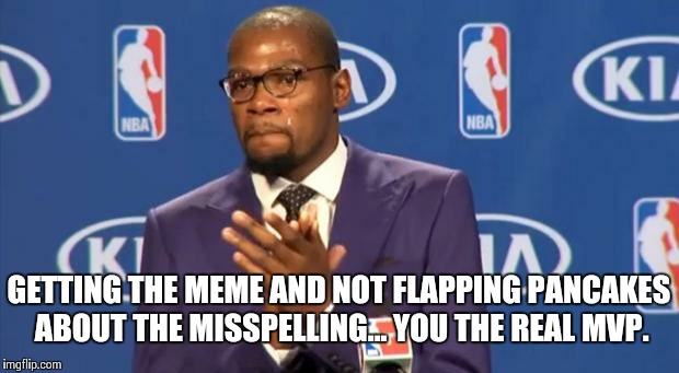 You The Real MVP Meme | GETTING THE MEME AND NOT FLAPPING PANCAKES ABOUT THE MISSPELLING... YOU THE REAL MVP. | image tagged in memes,you the real mvp | made w/ Imgflip meme maker