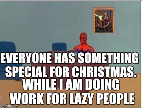 Christmas | EVERYONE HAS SOMETHING SPECIAL FOR CHRISTMAS. WHILE I AM DOING WORK FOR LAZY PEOPLE | image tagged in memes,spiderman computer desk,spiderman,work,christmas | made w/ Imgflip meme maker
