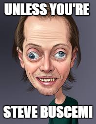 UNLESS YOU'RE STEVE BUSCEMI | made w/ Imgflip meme maker