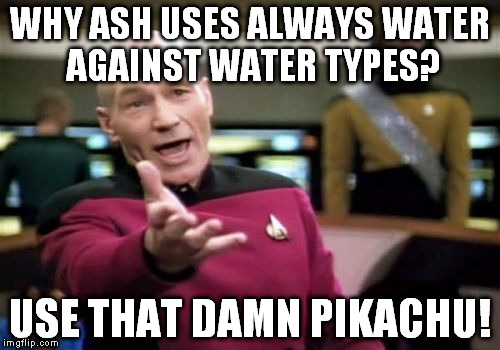 Picard Wtf | WHY ASH USES ALWAYS WATER AGAINST WATER TYPES? USE THAT DAMN PIKACHU! | image tagged in memes,picard wtf | made w/ Imgflip meme maker