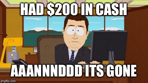 Aaaaand Its Gone | HAD $200 IN CASH AAANNNDDD ITS GONE | image tagged in memes,aaaaand its gone,AdviceAnimals | made w/ Imgflip meme maker