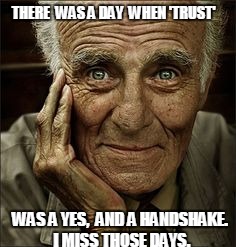 A yes and a handshake. | THERE  WAS A DAY  WHEN 'TRUST' WAS A YES,  AND A HANDSHAKE. I MISS THOSE DAYS. | image tagged in trust,faith,religion,retirement,hope,honor | made w/ Imgflip meme maker
