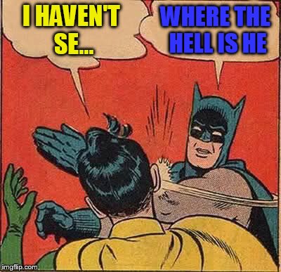 Batman Slapping Robin Meme | I HAVEN'T SE... WHERE THE HELL IS HE | image tagged in memes,batman slapping robin | made w/ Imgflip meme maker