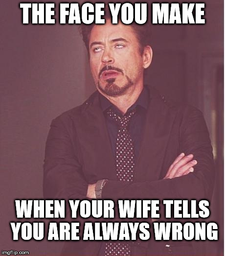 always wrong | THE FACE YOU MAKE WHEN YOUR WIFE TELLS YOU ARE ALWAYS WRONG | image tagged in memes,face you make robert downey jr,wife | made w/ Imgflip meme maker