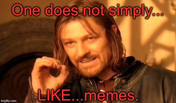 The Tao of MEME | One does not simply... LIKE...memes. | image tagged in memes,one does not simply | made w/ Imgflip meme maker
