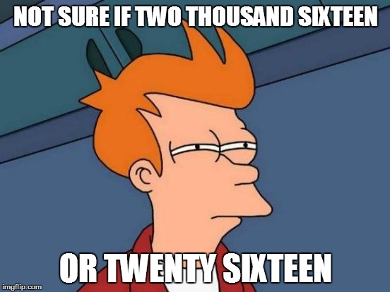 It's all about semantics | NOT SURE IF TWO THOUSAND SIXTEEN OR TWENTY SIXTEEN | image tagged in memes,futurama fry,new year,funny memes | made w/ Imgflip meme maker