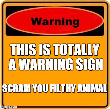 Warning Sign | THIS IS TOTALLY A WARNING SIGN SCRAM YOU FILTHY ANIMAL | image tagged in memes,warning sign | made w/ Imgflip meme maker
