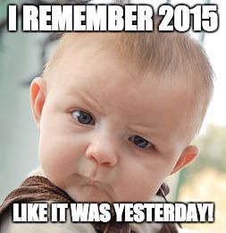 Skeptical Baby Meme | I REMEMBER 2015 LIKE IT WAS YESTERDAY! | image tagged in memes,skeptical baby | made w/ Imgflip meme maker