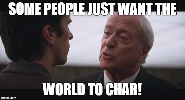 alfred burn  | SOME PEOPLE JUST WANT THE WORLD TO CHAR! | image tagged in alfred burn | made w/ Imgflip meme maker