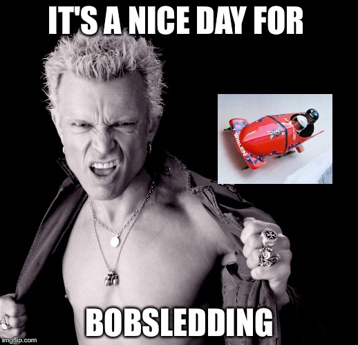 IT'S A NICE DAY FOR BOBSLEDDING | image tagged in billy joel | made w/ Imgflip meme maker