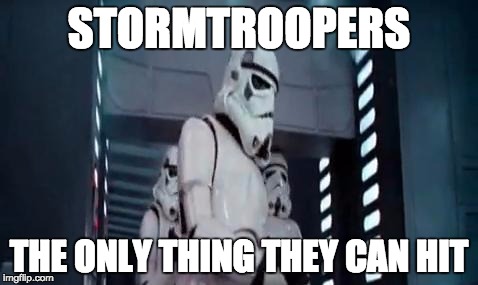 Stormtrooper Hits head | STORMTROOPERS THE ONLY THING THEY CAN HIT | image tagged in star wars | made w/ Imgflip meme maker