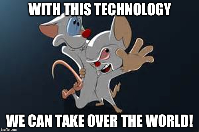 Pinky and the Brain | WITH THIS TECHNOLOGY WE CAN TAKE OVER THE WORLD! | image tagged in pinky and the brain,memes | made w/ Imgflip meme maker
