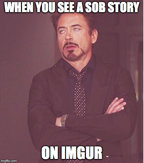 Face You Make Robert Downey Jr Meme | WHEN YOU SEE A SOB STORY ON IMGUR | image tagged in memes,face you make robert downey jr | made w/ Imgflip meme maker