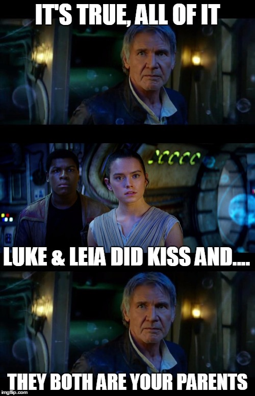It's True All of It Han Solo Meme | IT'S TRUE, ALL OF IT THEY BOTH ARE YOUR PARENTS LUKE & LEIA DID KISS AND.... | image tagged in memes,it's true all of it han solo | made w/ Imgflip meme maker