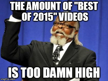 Too Damn High | THE AMOUNT OF "BEST OF 2015" VIDEOS IS TOO DAMN HIGH | image tagged in memes,too damn high | made w/ Imgflip meme maker