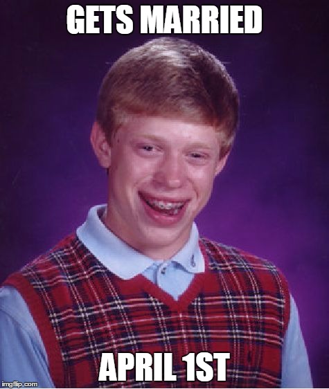 Bad Luck Brian | GETS MARRIED APRIL 1ST | image tagged in memes,bad luck brian | made w/ Imgflip meme maker