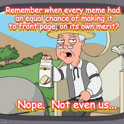 Pepperidge Farm Remembers | Remember when every meme had an equal chance of making it to front page, on its own merit? Nope.  Not even us... Remember when every meme ha | image tagged in memes,pepperidge farm remembers | made w/ Imgflip meme maker